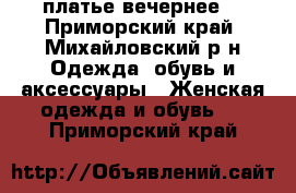 платье вечернее  - Приморский край, Михайловский р-н Одежда, обувь и аксессуары » Женская одежда и обувь   . Приморский край